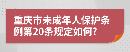 重庆市未成年人保护条例第20条规定如何?