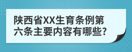 陕西省XX生育条例第六条主要内容有哪些?