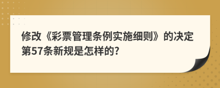 修改《彩票管理条例实施细则》的决定第57条新规是怎样的?