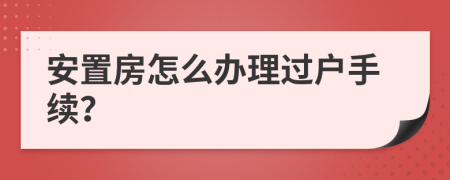 安置房怎么办理过户手续？