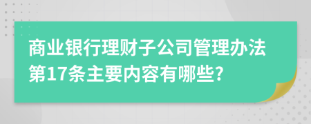 商业银行理财子公司管理办法第17条主要内容有哪些?