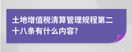 土地增值税清算管理规程第二十八条有什么内容?