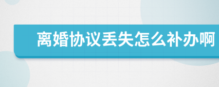 离婚协议丢失怎么补办啊