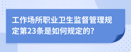 工作场所职业卫生监督管理规定第23条是如何规定的?