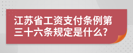 江苏省工资支付条例第三十六条规定是什么?