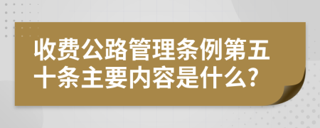 收费公路管理条例第五十条主要内容是什么?