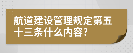 航道建设管理规定第五十三条什么内容?