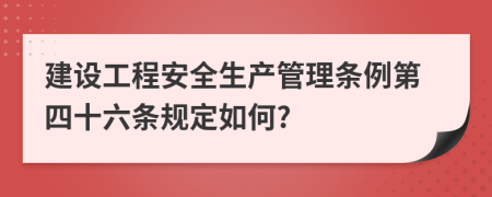 建设工程安全生产管理条例第四十六条规定如何?