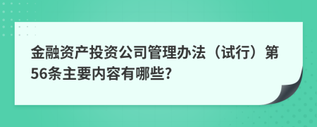 金融资产投资公司管理办法（试行）第56条主要内容有哪些?