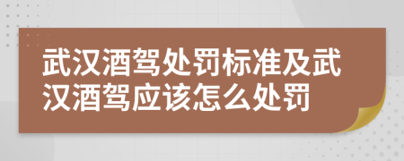武汉酒驾处罚标准及武汉酒驾应该怎么处罚