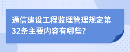 通信建设工程监理管理规定第32条主要内容有哪些?