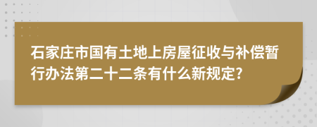 石家庄市国有土地上房屋征收与补偿暂行办法第二十二条有什么新规定?