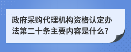 政府采购代理机构资格认定办法第二十条主要内容是什么?