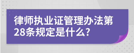 律师执业证管理办法第28条规定是什么?