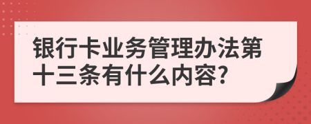 银行卡业务管理办法第十三条有什么内容?