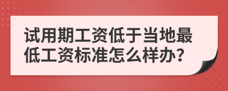 试用期工资低于当地最低工资标准怎么样办？