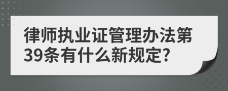 律师执业证管理办法第39条有什么新规定?