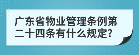 广东省物业管理条例第二十四条有什么规定?