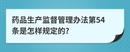 药品生产监督管理办法第54条是怎样规定的?