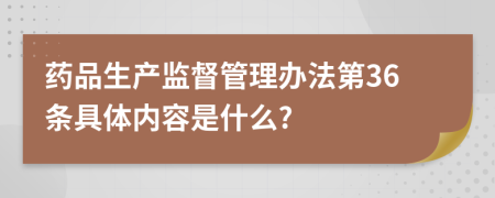 药品生产监督管理办法第36条具体内容是什么?