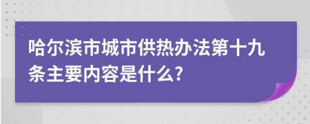 哈尔滨市城市供热办法第十九条主要内容是什么?