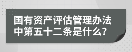 国有资产评估管理办法中第五十二条是什么？