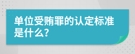 单位受贿罪的认定标准是什么？