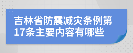 吉林省防震减灾条例第17条主要内容有哪些