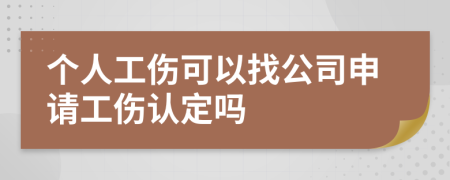 个人工伤可以找公司申请工伤认定吗