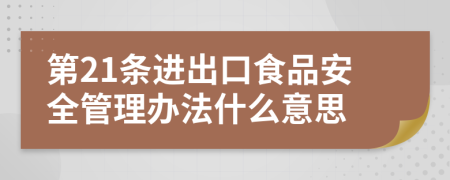 第21条进出口食品安全管理办法什么意思