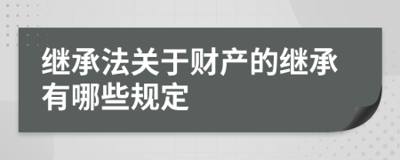 继承法关于财产的继承有哪些规定