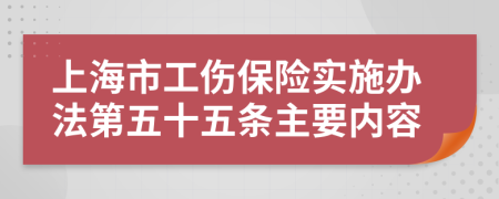 上海市工伤保险实施办法第五十五条主要内容