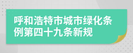 呼和浩特市城市绿化条例第四十九条新规