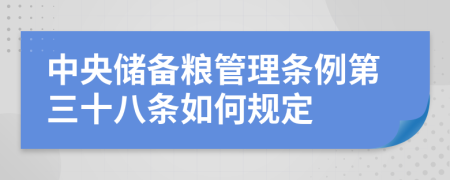 中央储备粮管理条例第三十八条如何规定