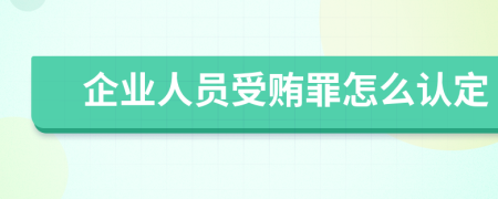 企业人员受贿罪怎么认定