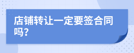 店铺转让一定要签合同吗？