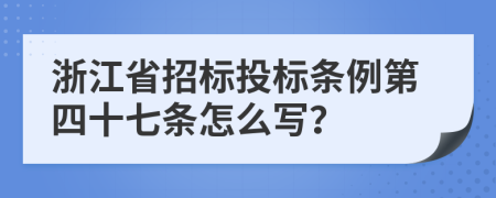 浙江省招标投标条例第四十七条怎么写？