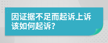 因证据不足而起诉上诉该如何起诉？