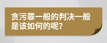 贪污罪一般的判决一般是该如何的呢？