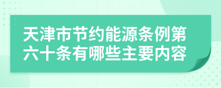 天津市节约能源条例第六十条有哪些主要内容