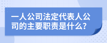 一人公司法定代表人公司的主要职责是什么？