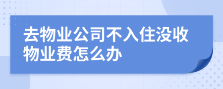 去物业公司不入住没收物业费怎么办