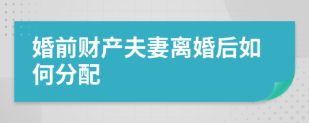 婚前财产夫妻离婚后如何分配