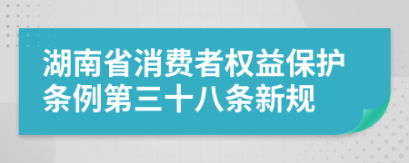 湖南省消费者权益保护条例第三十八条新规
