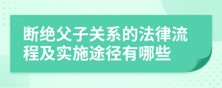 断绝父子关系的法律流程及实施途径有哪些