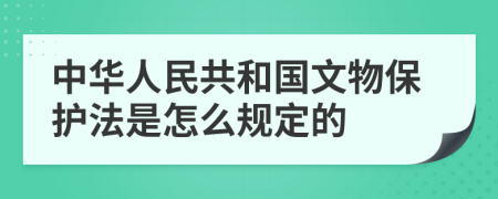 中华人民共和国文物保护法是怎么规定的