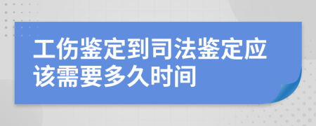 工伤鉴定到司法鉴定应该需要多久时间