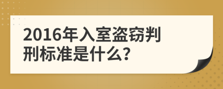 2016年入室盗窃判刑标准是什么？