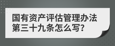 国有资产评估管理办法第三十九条怎么写？