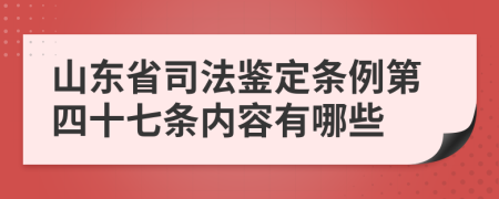 山东省司法鉴定条例第四十七条内容有哪些